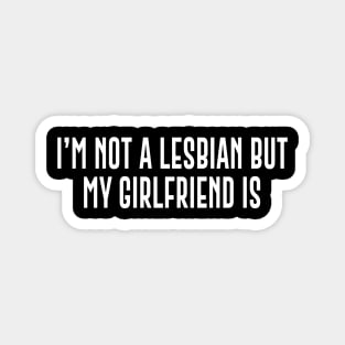 I'm Not A Lesbian But My Girlfriend Is Magnet