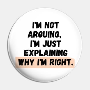 I'm Not Arguing, I'm Just Explaining Why I'm Right Pin