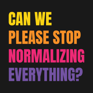 Can We Please Stop Normalizing Everything? (Colored Text) T-Shirt