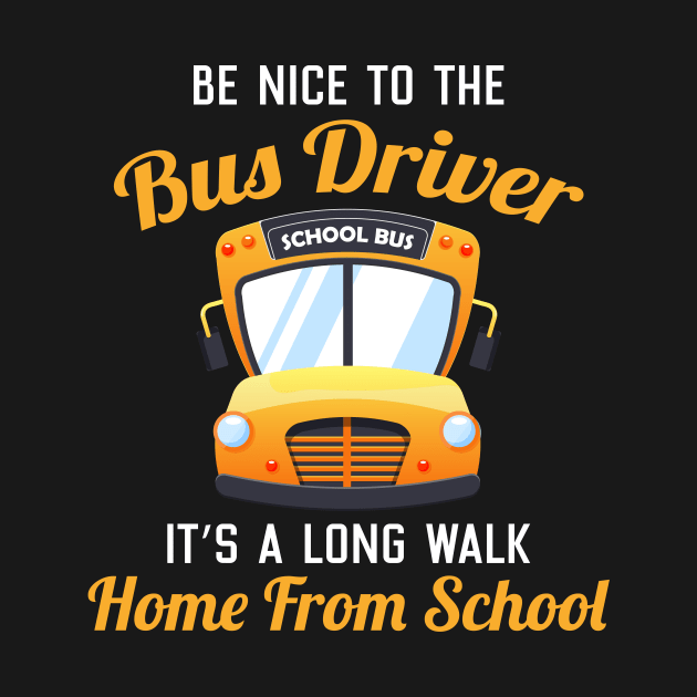 Be Nice to the Bus Driver It's A long walk Home From School by maxcode