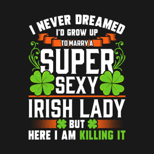 I Never Dreamed I'd Grow Up To Marry A Super Sexy Irish Lady T-Shirt