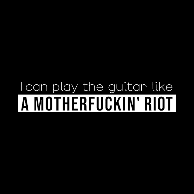 I can play the guitar like a motherfuckin' riot (white) by NickiPostsStuff