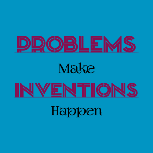 Problems Make Inventions Happen T-Shirt