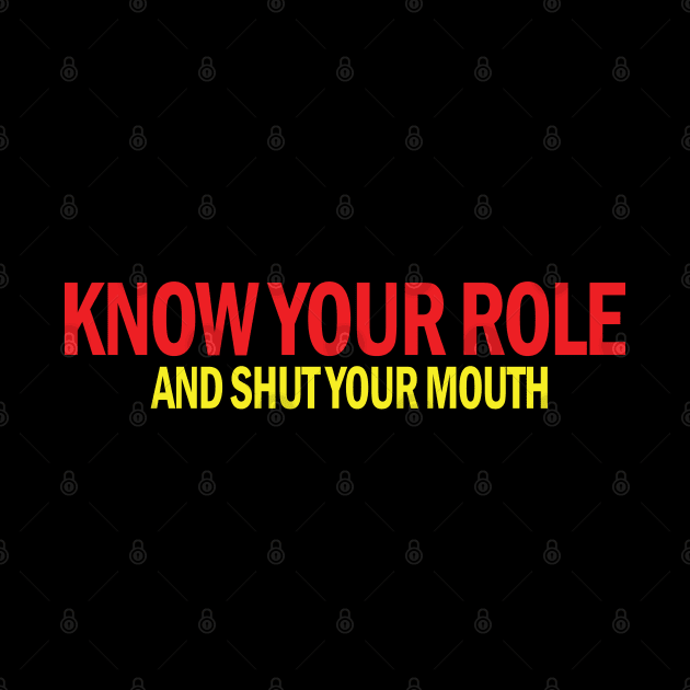 Know Your Role And Shut Your Mouth by S-Log