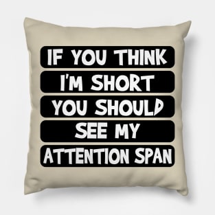 If you think I'm short, you should see my attention span Pillow