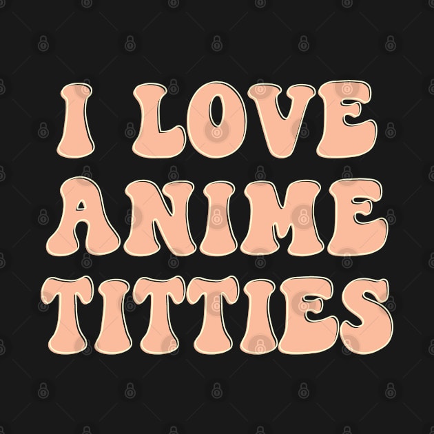 i love Anime Titties by TIHONA