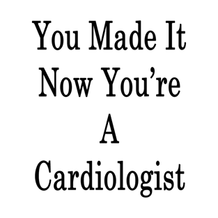 You Made It Now You're A Cardiologist T-Shirt