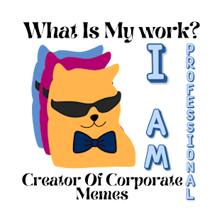 What is my work? I am a professional creator of corporate Memes T-Shirt