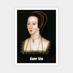 Advice from Anne Boleyn: Dump Him Magnet