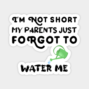 I am Not Short My Parents Just Forgot To Water Me Funny Quote Magnet