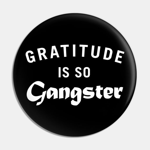 Gratitude Is So Gangster Gratitude Pin Teepublic