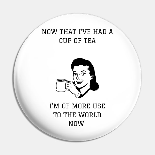 Now That I've Had A Cup Of Tea I'm More Use To The World Now Pin by NerdyMerch