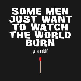 Some Men Just Want To Watch The World Burn T-Shirt