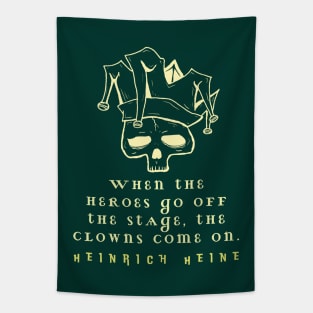 Heinrich Heine quote: When the heroes go off the stage, the clowns come on. Tapestry