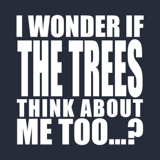 i wonder if the trees think about me too T-Shirt