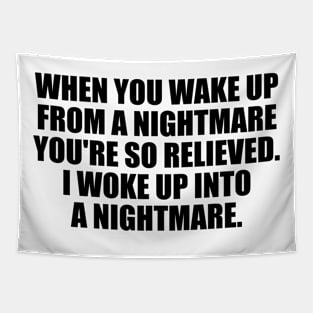 when you wake up from a nightmare you're so relieved. I woke up into a nightmare Tapestry