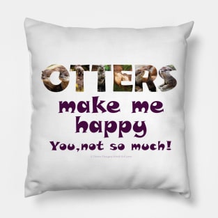 Otters make me happy, you not so much - wildlife oil painting word art Pillow