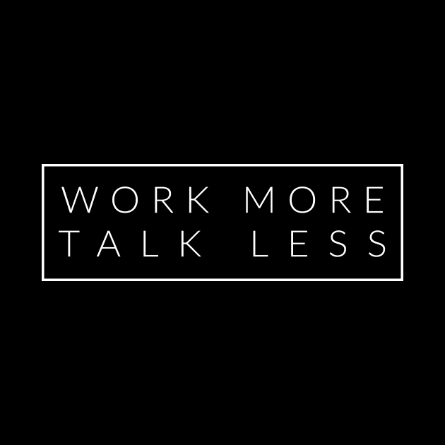 Work More, Talk Less by TextyTeez