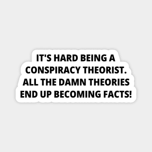 It's Hard Being a Conspiracy Theorist. All the Damn Theories End Up Becoming Facts | Funny Text | Humor Magnet