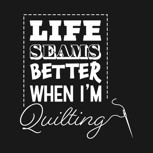 Life Seams Better When I'm Quilting by KevinWillms1