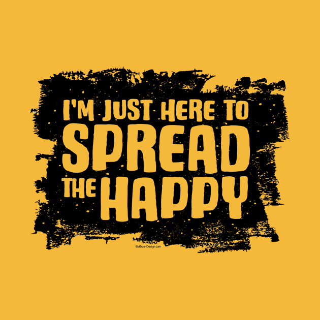 I'm Just Here To Spread The Happy by eBrushDesign