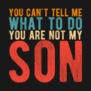 You Can't Tell Me What To Do You're Not My son T-Shirt