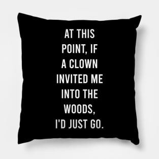 At this point, if a clown invited me into the woods, I'd just go. Pillow