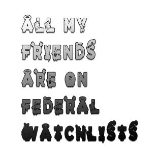 all my friends are on federal watchlists T-Shirt