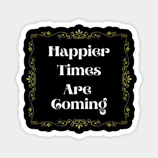 Happier Times are coming Magnet