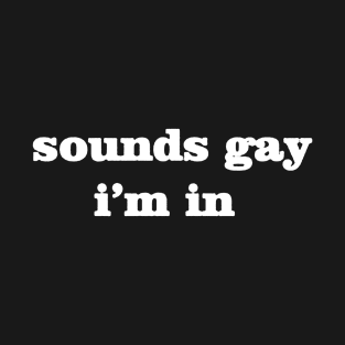 sounds gay im in T-Shirt