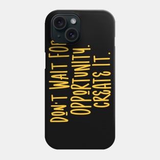 Don't wait for opportunity. Create it. Phone Case