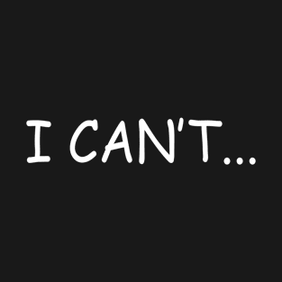 I Can't T-Shirt