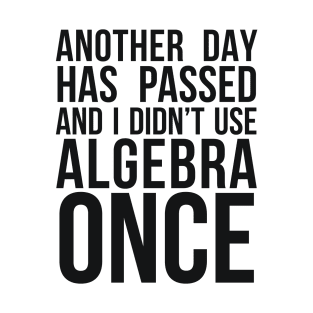 ANOTHER DAY HAS PASSED AND I DIDN’T USE ALGEBRA ONCE T-Shirt