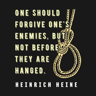 Heinrich Heine quote:  One should forgive one's enemies, but not before they are hanged. T-Shirt