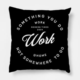 Work is something you do not somewhere to go, work from home Pillow