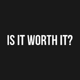 is it worth it T-Shirt