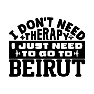 I don't need therapy, I just need to go to Beirut T-Shirt