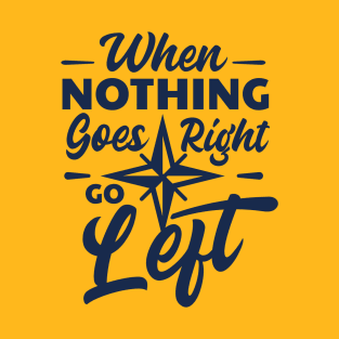 Quote- When nothing goes Right then go Left T-Shirt