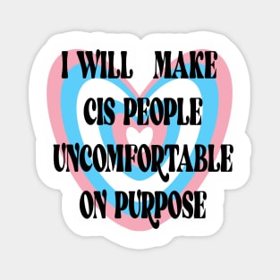 I WILL MAKE CIS PEOPLE UNCOMFORTABLE ON PURPOSE Magnet