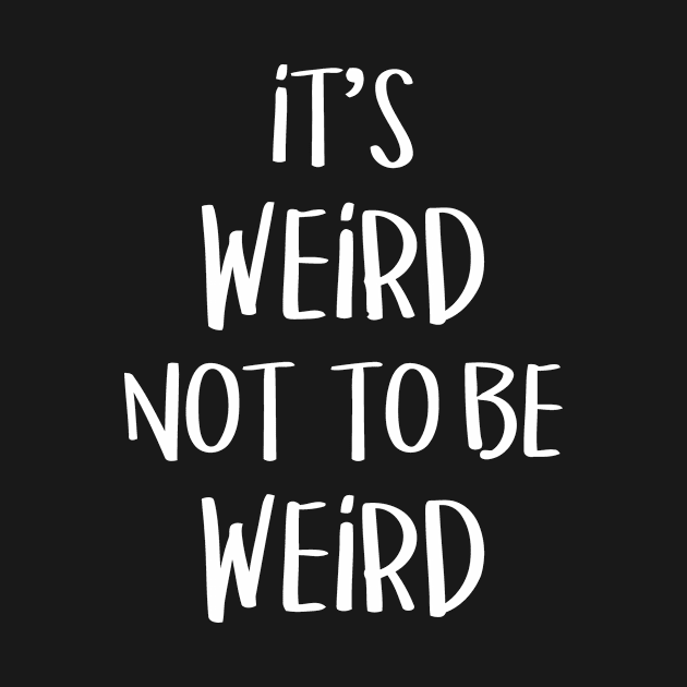 It's Weird Not To Be Weird by Cutepitas