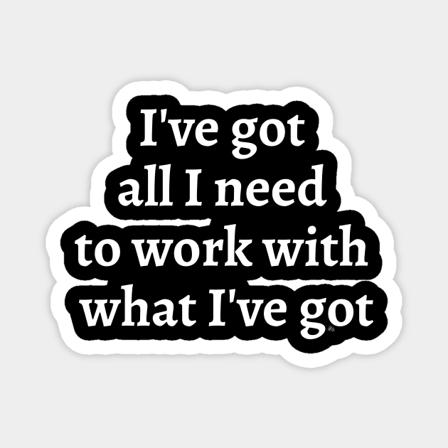 I've Got All I Need To Work With What I've Got - white letters Magnet by fakelarry