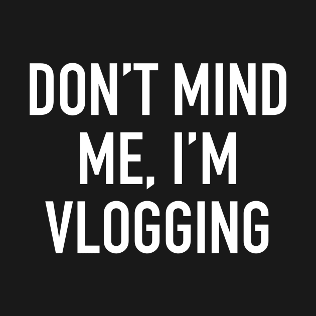 Don’t mind me, I’m Vlogging by My Geeky Tees - T-Shirt Designs