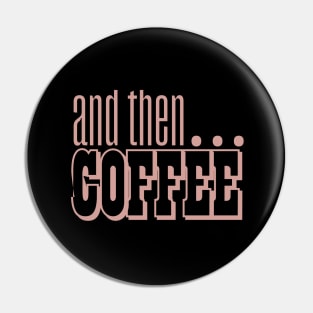 And Then Coffee Pin