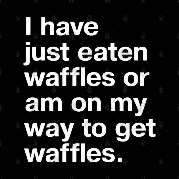 I have just eaten waffles or am on my way to get waffles. by TheBestWords