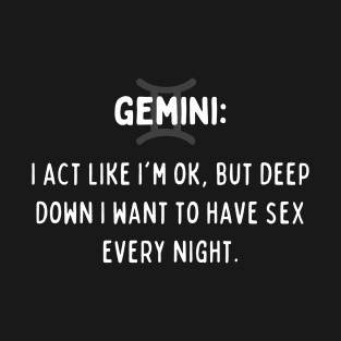 Gemini Zodiac signs quote - I act like I am ok but deep down I want to have sex every night T-Shirt