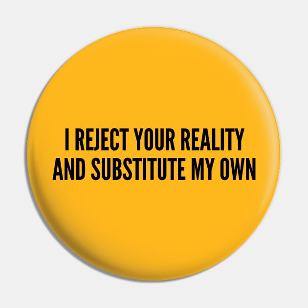 Funny - I Reject Your Reality And Substitute My Own - Funny Joke Statement humor Slogan Pin by sillyslogans