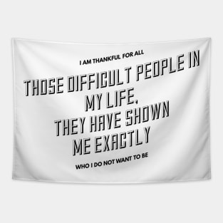 I am thankful for all the difficult people in my life they have shown me exactly who I do not want to be Tapestry