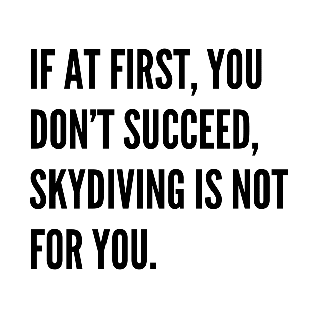 If At First You Dont Succeed Skydiving Is Not For You by Word and Saying