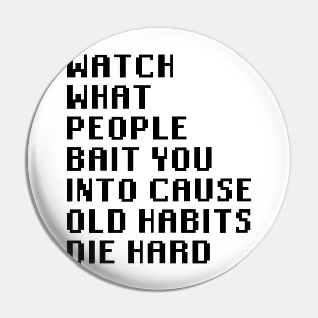 Watch What People Bait You Into Cause Old Habits Die Hard Pin by Quality Products