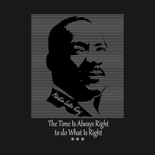 The Time Is Always Right to Do What Is Right T-Shirt